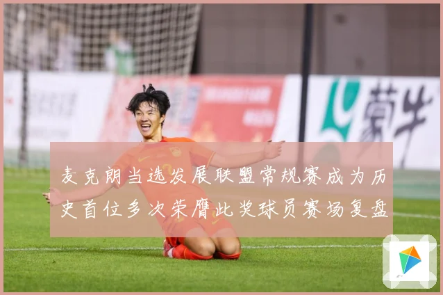 麦克朗当选发展联盟常规赛成为历史首位多次荣膺此奖球员赛场复盘