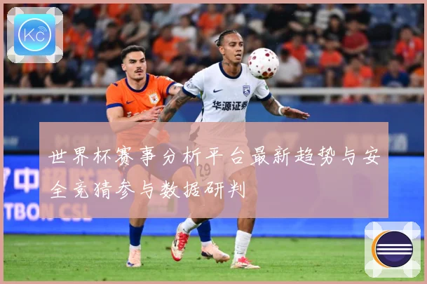 世界杯赛事分析平台最新趋势与安全竞猜参与数据研判