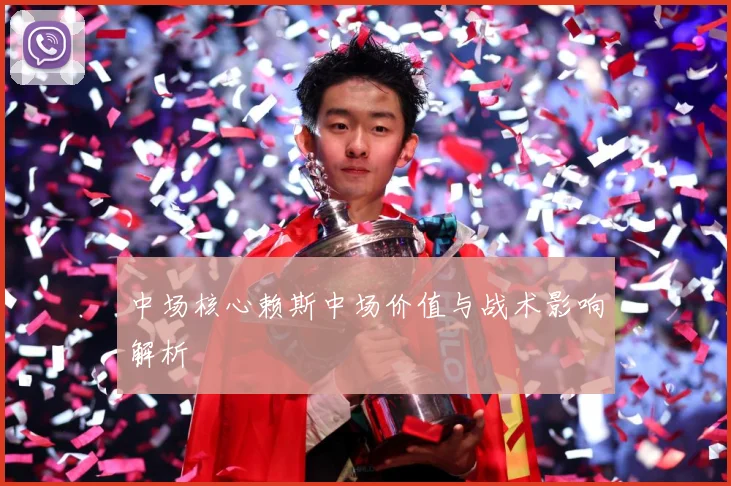 中场核心赖斯中场价值与战术影响解析