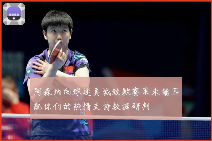 阿森纳向球迷真诚致歉赛果未能匹配你们的热情支持数据研判