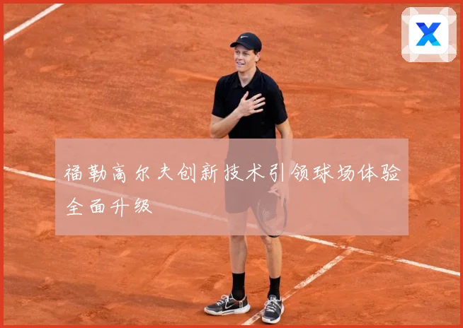 福勒高尔夫创新技术引领球场体验全面升级