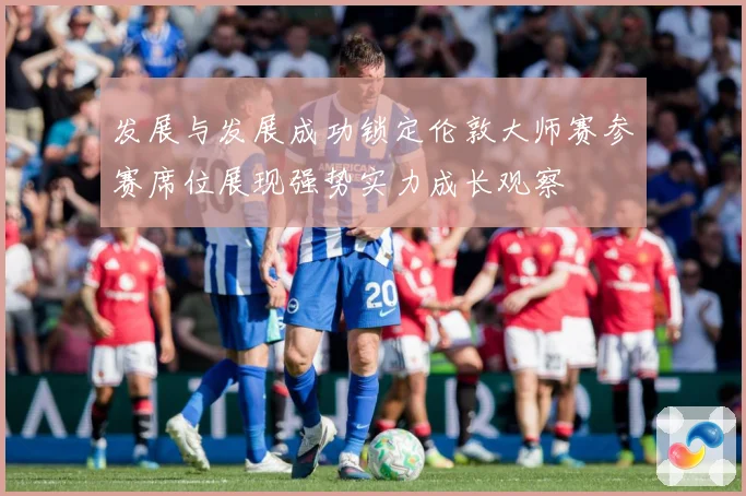 发展与发展成功锁定伦敦大师赛参赛席位展现强势实力成长观察