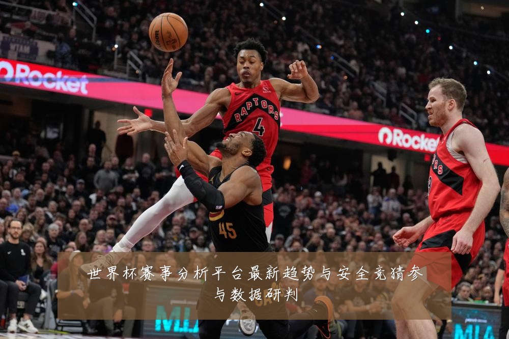 世界杯赛事分析平台最新趋势与安全竞猜参与数据研判