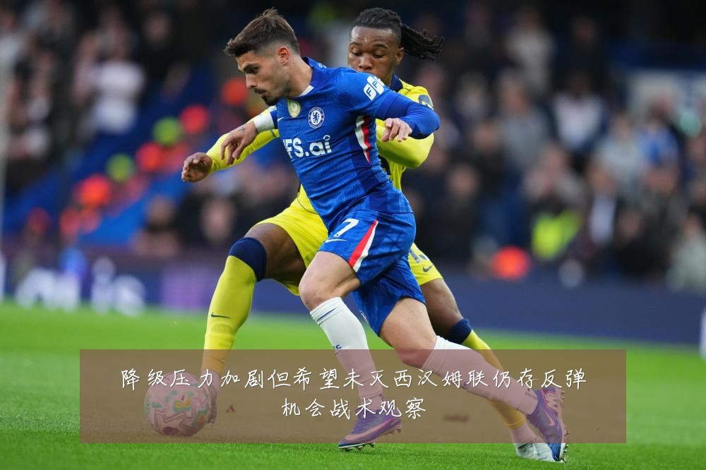 降级压力加剧但希望未灭西汉姆联仍存反弹机会战术观察