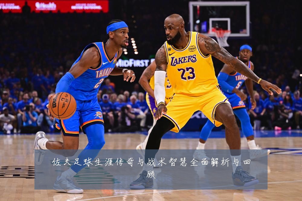 佐夫足球生涯传奇与战术智慧全面解析与回顾