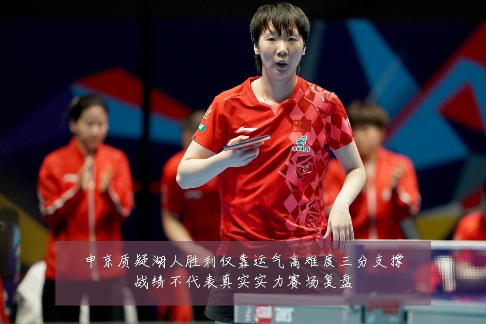 申京质疑湖人胜利仅靠运气高难度三分支撑战绩不代表真实实力赛场复盘