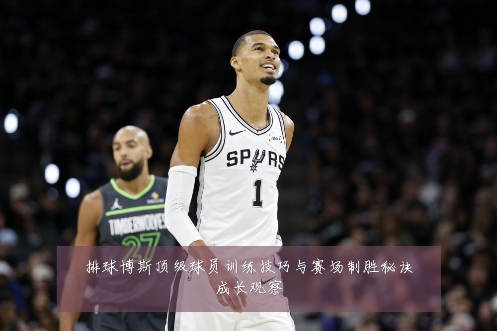 排球博斯顶级球员训练技巧与赛场制胜秘诀成长观察