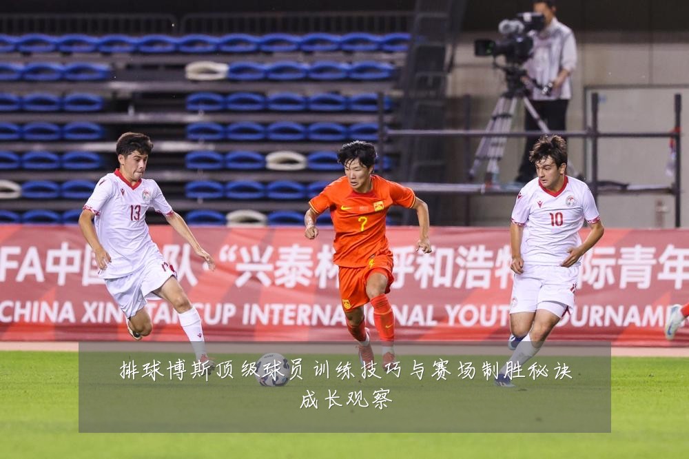 排球博斯顶级球员训练技巧与赛场制胜秘诀成长观察